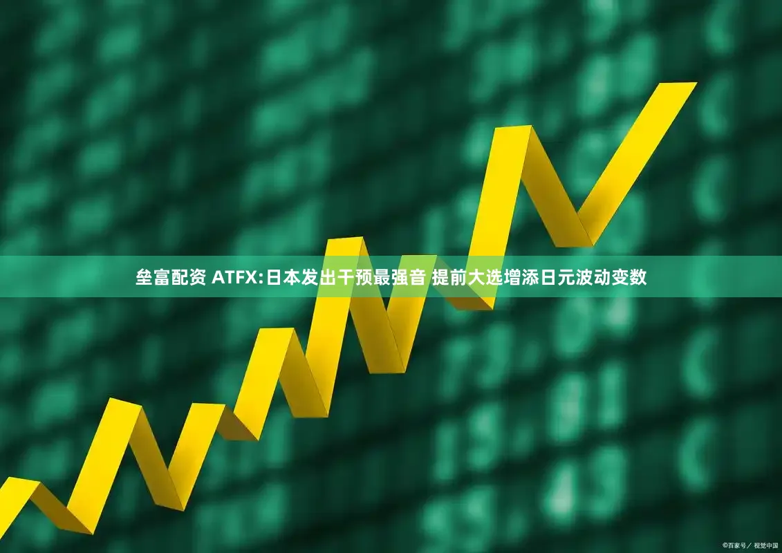 垒富配资 ATFX:日本发出干预最强音 提前大选增添日元波动变数
