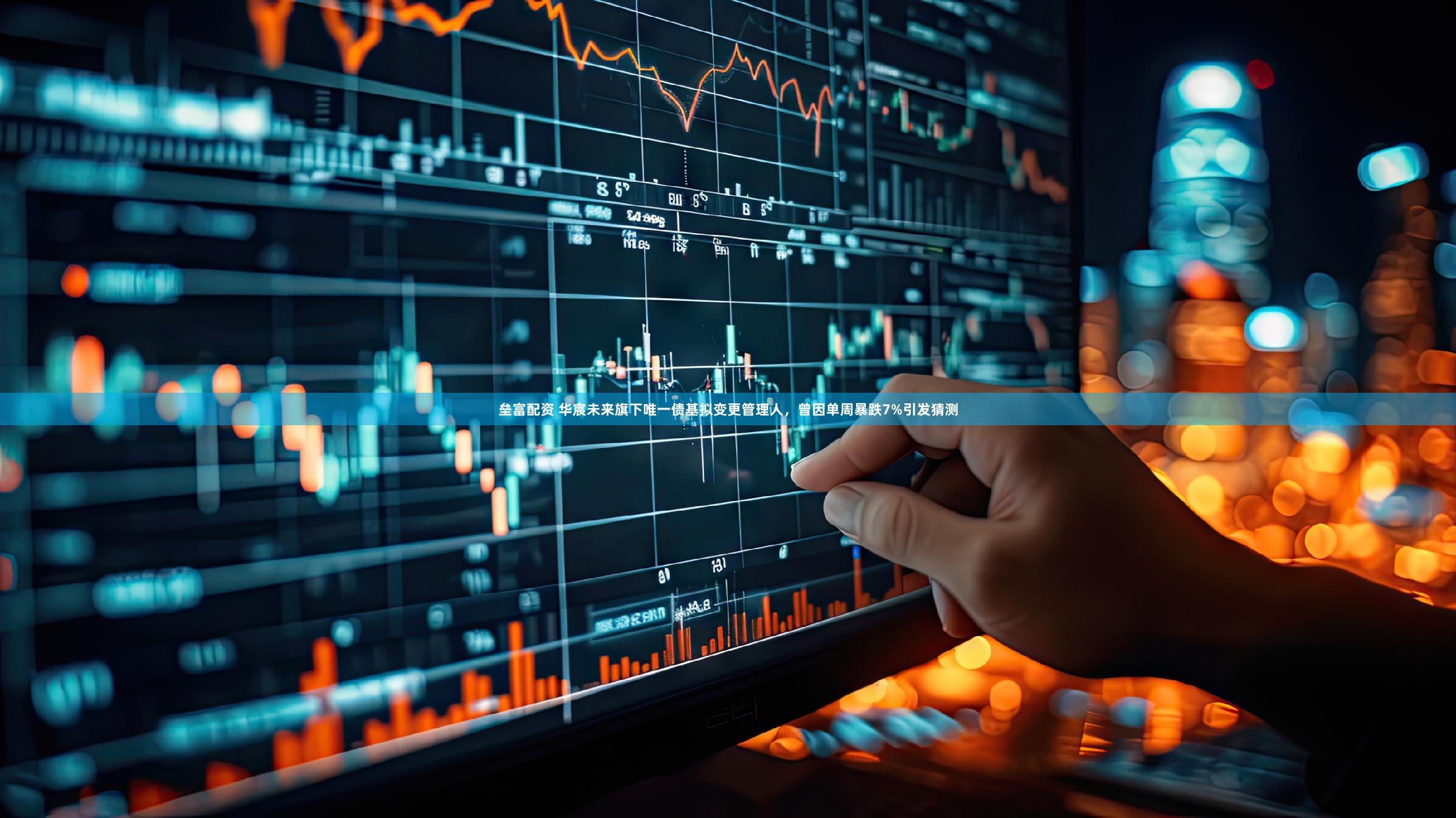 垒富配资 华宸未来旗下唯一债基拟变更管理人，曾因单周暴跌7%引发猜测