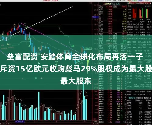 垒富配资 安踏体育全球化布局再落一子 拟斥资15亿欧元收购彪马29%股权成为最大股东