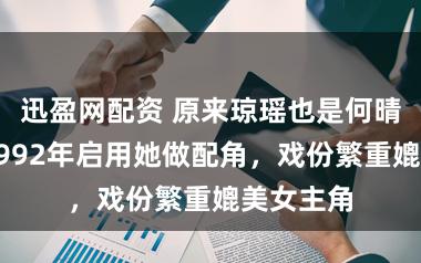 迅盈网配资 原来琼瑶也是何晴贵人！1992年启用她做配角，戏份繁重媲美女主角