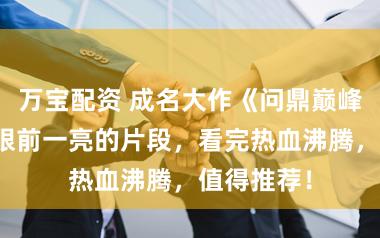 万宝配资 成名大作《问鼎巅峰》，让人眼前一亮的片段，看完热血沸腾，值得推荐！