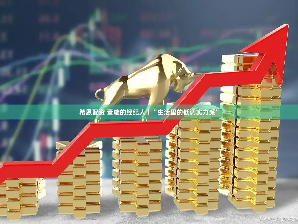 希恩配资 董璇的经纪人丨“生活里的低调实力派”