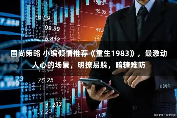 国尚策略 小编倾情推荐《重生1983》，最激动人心的场景，明撩易躲，暗糖难防