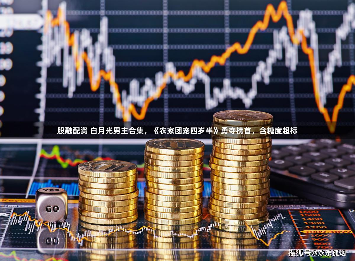 股融配资 白月光男主合集，《农家团宠四岁半》勇夺榜首，含糖度超标