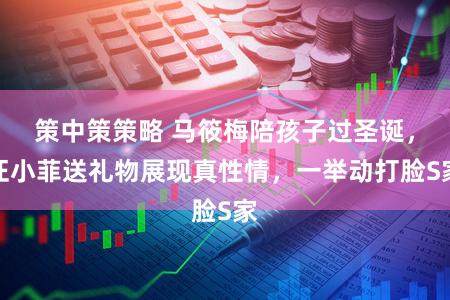 策中策策略 马筱梅陪孩子过圣诞，汪小菲送礼物展现真性情，一举动打脸S家