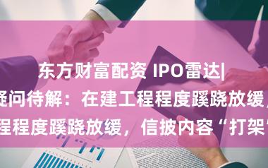 东方财富配资 IPO雷达| 傲拓科技多重疑问待解：在建工程程度蹊跷放缓，信披内容“打架”