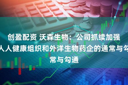创盈配资 沃森生物：公司抓续加强与人人健康组织和外洋生物药企的通常与勾通