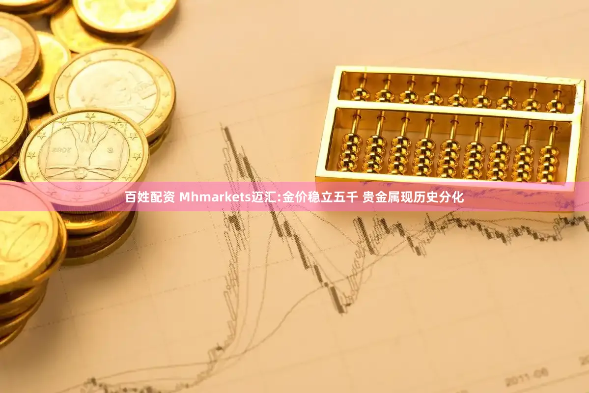 百姓配资 Mhmarkets迈汇:金价稳立五千 贵金属现历史分化