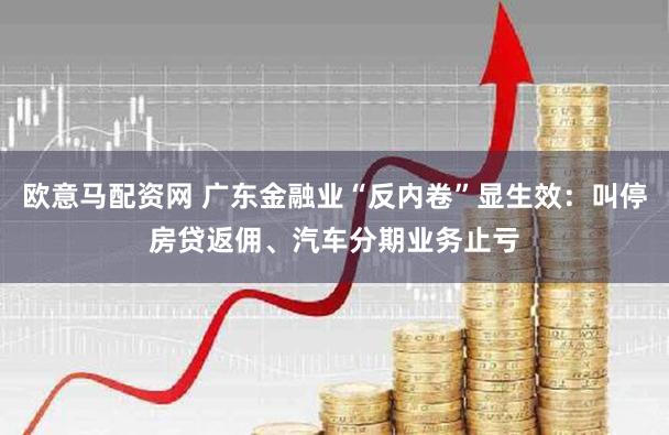 欧意马配资网 广东金融业“反内卷”显生效：叫停房贷返佣、汽车分期业务止亏