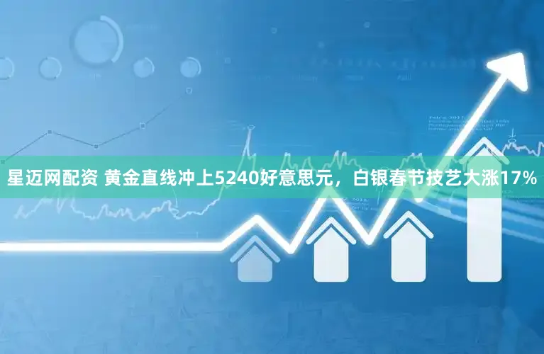 星迈网配资 黄金直线冲上5240好意思元，白银春节技艺大涨17%