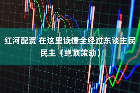 红河配资 在这里读懂全经过东谈主民民主（绝顶策动）