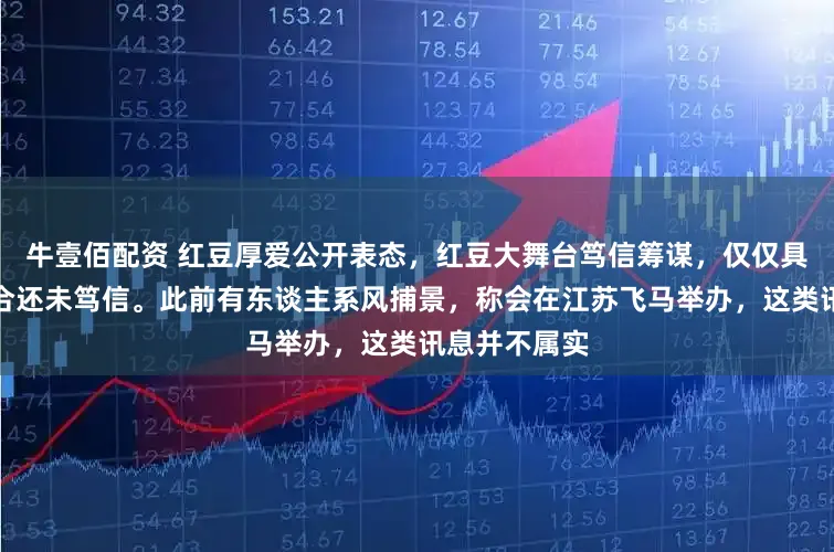 牛壹佰配资 红豆厚爱公开表态,红豆大舞台笃信筹谋,仅仅具体时间与场合还未笃信。此前有东谈主系风捕景,称会在江苏飞马举办,这类讯息并不属实