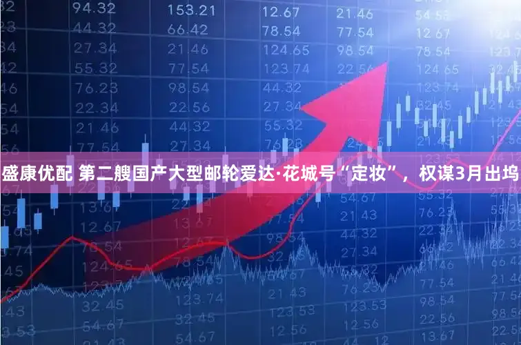 盛康优配 第二艘国产大型邮轮爱达·花城号“定妆”，权谋3月出坞