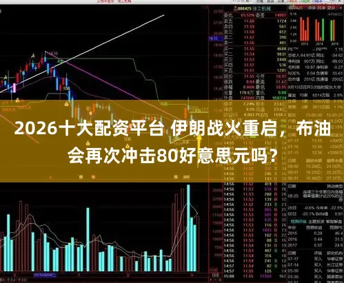2026十大配资平台 伊朗战火重启，布油会再次冲击80好意思元吗？