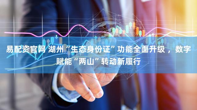 易配资官网 湖州“生态身份证”功能全面升级 ，数字赋能“两山”转动新履行
