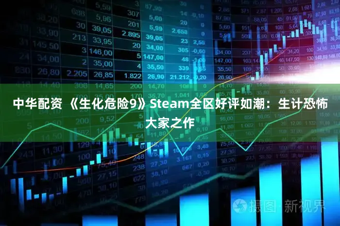 中华配资 《生化危险9》Steam全区好评如潮：生计恐怖大家之作