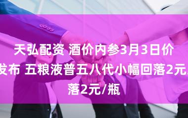 天弘配资 酒价内参3月3日价钱发布 五粮液普五八代小幅回落2元/瓶