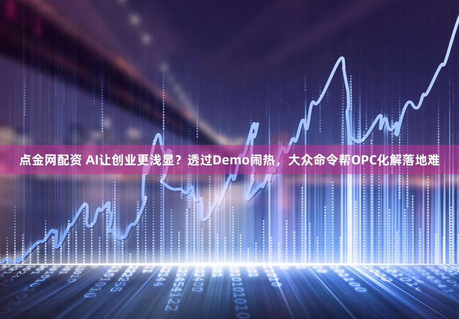 点金网配资 AI让创业更浅显?透过Demo闹热,大众命令帮OPC化解落地难