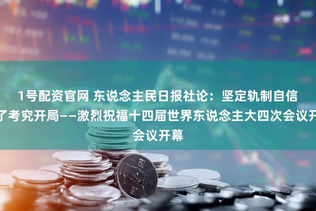 1号配资官网 东说念主民日报社论：坚定轨制自信　罢了考究开局——激烈祝福十四届世界东说念主大四次会议开幕