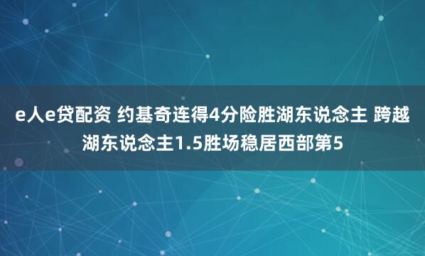 e人e贷配资 约基奇连得4分险胜湖东说念主 跨越湖东说念主1.5胜场稳居西部第5