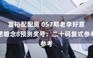 富裕配配资 057期老李好意思瞻念8预测奖号：二十码复式参考