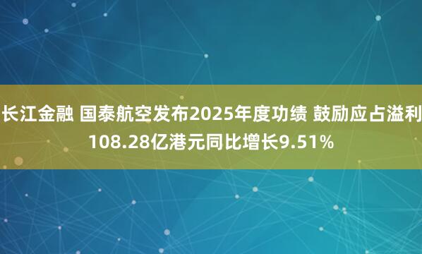 长江金融 国泰航空发布2025年度功绩 鼓励应占溢利108.28亿港元同比增长9.51%