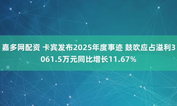 嘉多网配资 卡宾发布2025年度事迹 鼓吹应占溢利3061.5万元同比增长11.67%