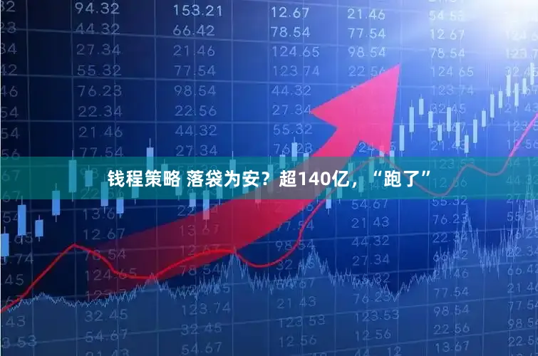 钱程策略 落袋为安?超140亿,“跑了”
