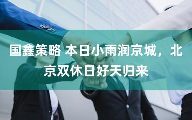 国鑫策略 本日小雨润京城，北京双休日好天归来