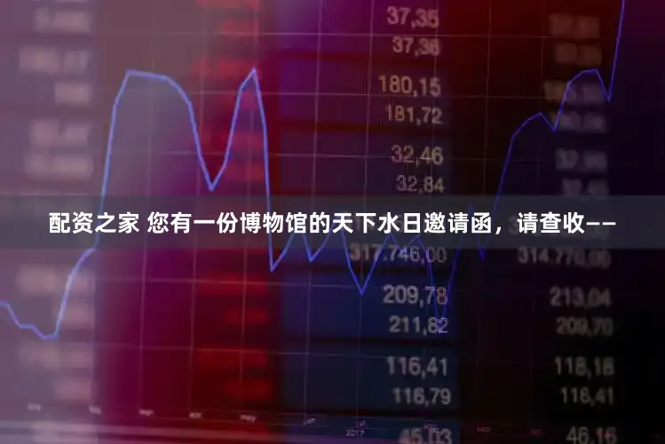 配资之家 您有一份博物馆的天下水日邀请函，请查收——