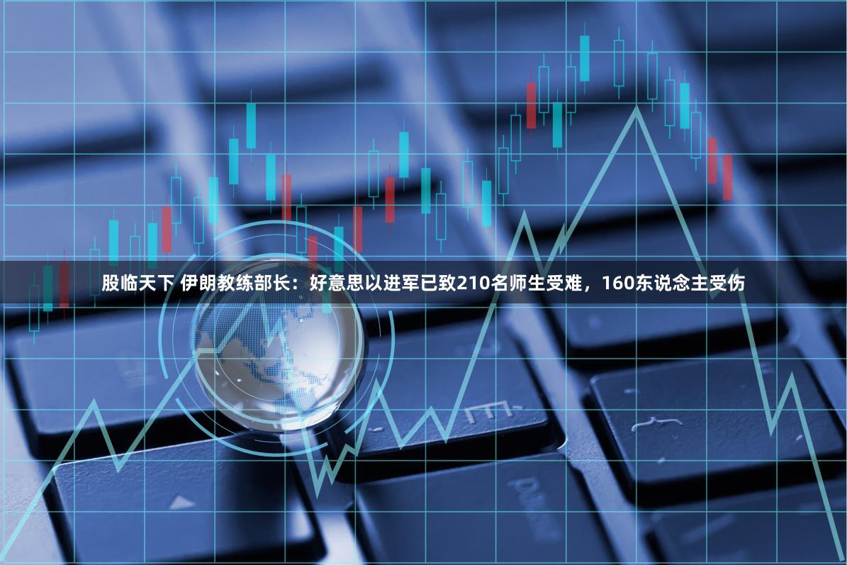 股临天下 伊朗教练部长：好意思以进军已致210名师生受难，160东说念主受伤