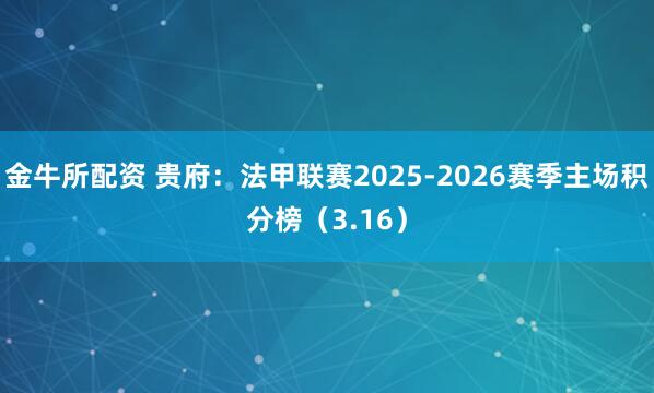 金牛所配资 贵府：法甲联赛2025-2026赛季主场积分榜（3.16）