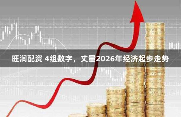 旺润配资 4组数字，丈量2026年经济起步走势