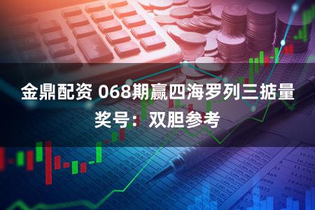 金鼎配资 068期赢四海罗列三掂量奖号：双胆参考