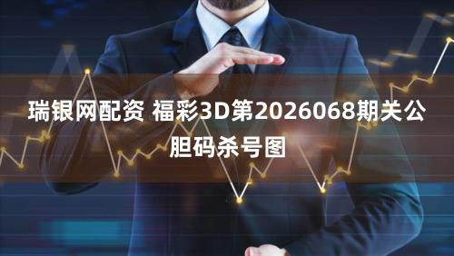 瑞银网配资 福彩3D第2026068期关公胆码杀号图