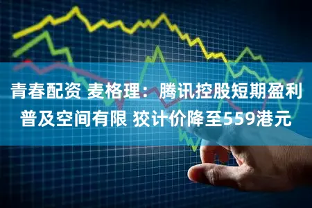 青春配资 麦格理：腾讯控股短期盈利普及空间有限 狡计价降至559港元