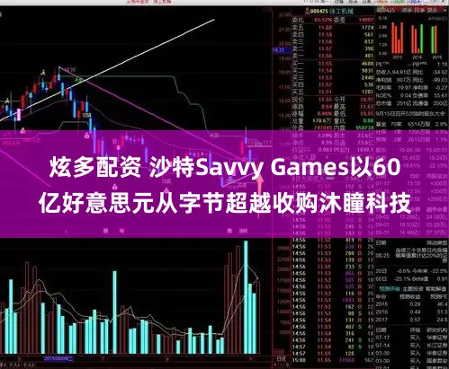 炫多配资 沙特Savvy Games以60亿好意思元从字节超越收购沐瞳科技