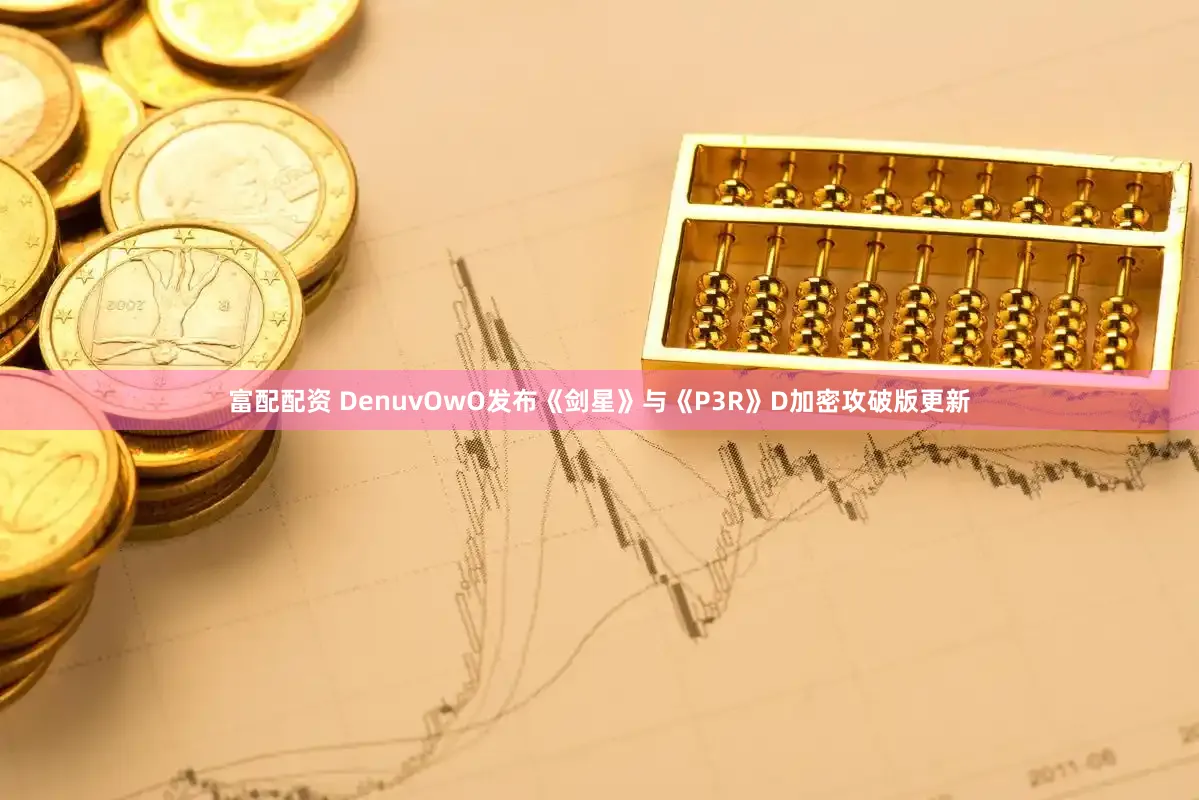 富配配资 DenuvOwO发布《剑星》与《P3R》D加密攻破版更新