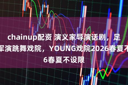 chainup配资 演义家导演话剧，足球冠军演跳舞戏院，YOUNG戏院2026春夏不设限