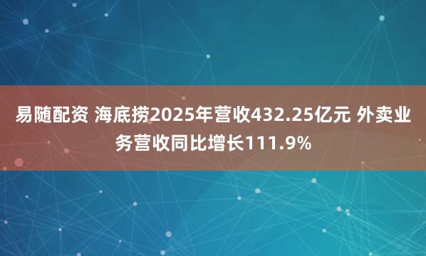易随配资 海底捞2025年营收432.25亿元 外卖业务营收同比增长111.9%