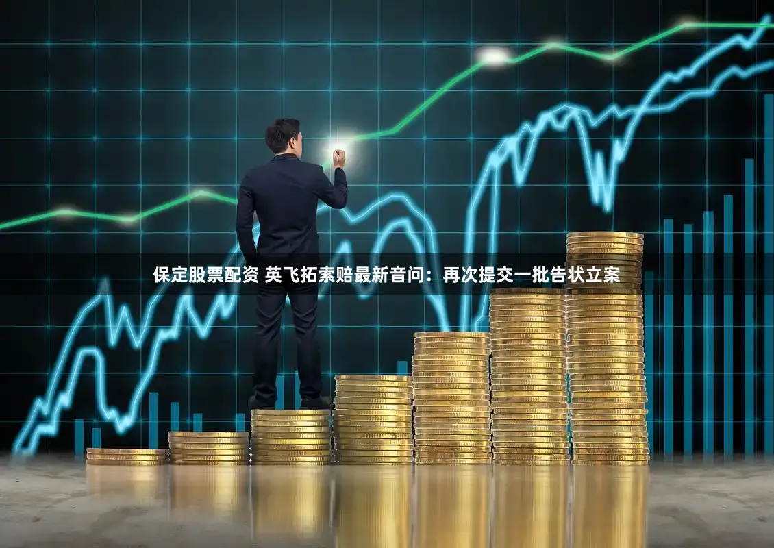 保定股票配资 英飞拓索赔最新音问:再次提交一批告状立案