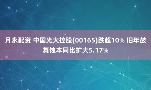 月永配资 中国光大控股(00165)跌超10% 旧年鼓舞蚀本同比扩大5.17%