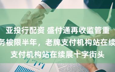 亚投行配资 盛付通再收监管重罚：T+0业务被限半年，老牌支付机构站在续展十字街头