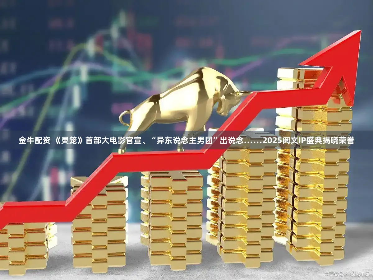 金牛配资 《灵笼》首部大电影官宣、“异东说念主男团”出说念……2025阅文IP盛典揭晓荣誉