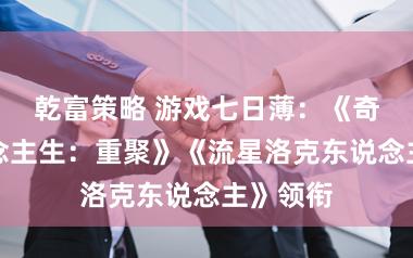 乾富策略 游戏七日薄：《奇异东说念主生：重聚》《流星洛克东说念主》领衔