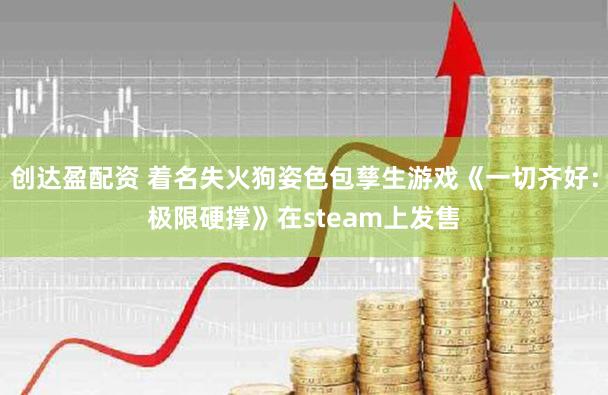 创达盈配资 着名失火狗姿色包孳生游戏《一切齐好：极限硬撑》在steam上发售