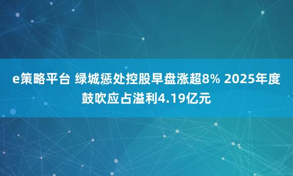 e策略平台 绿城惩处控股早盘涨超8% 2025年度鼓吹应占溢利4.19亿元