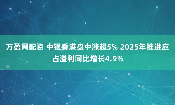 万盈网配资 中银香港盘中涨超5% 2025年推进应占溢利同比增长4.9%