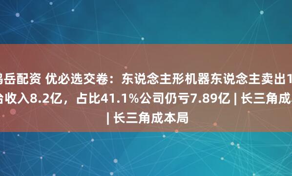 鸿岳配资 优必选交卷：东说念主形机器东说念主卖出1079台收入8.2亿，占比41.1%公司仍亏7.89亿 | 长三角成本局