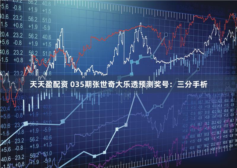 天天盈配资 035期张世奇大乐透预测奖号：三分手析